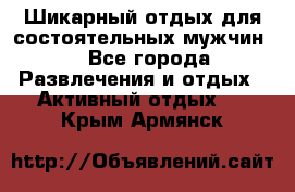 Шикарный отдых для состоятельных мужчин. - Все города Развлечения и отдых » Активный отдых   . Крым,Армянск